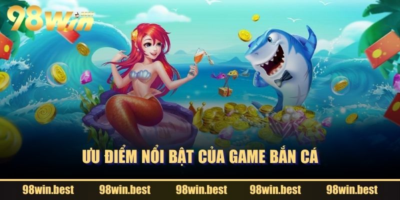 Ưu điểm nổi bật của game bắn cá