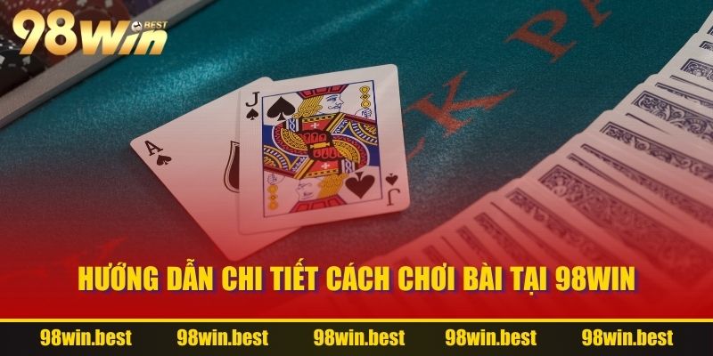 Hướng dẫn chi tiết cách chơi bài tại 98WIN