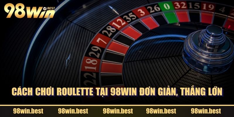 Cách chơi Roulette tại 98WIN đơn giản, thắng lớn