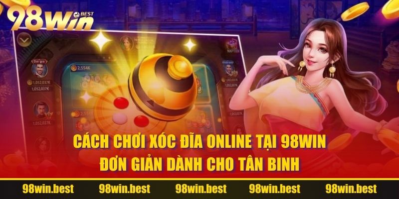 Cách chơi Xóc Đĩa Online tại 98WIN đơn giản dành cho tân binh