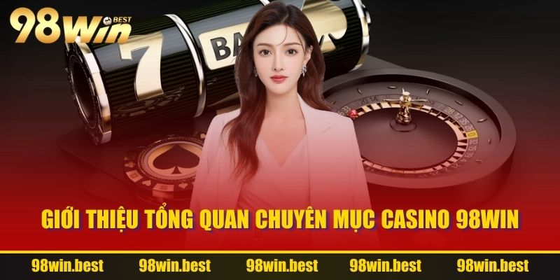 Giới thiệu tổng quan chuyên mục Casino 98WIN