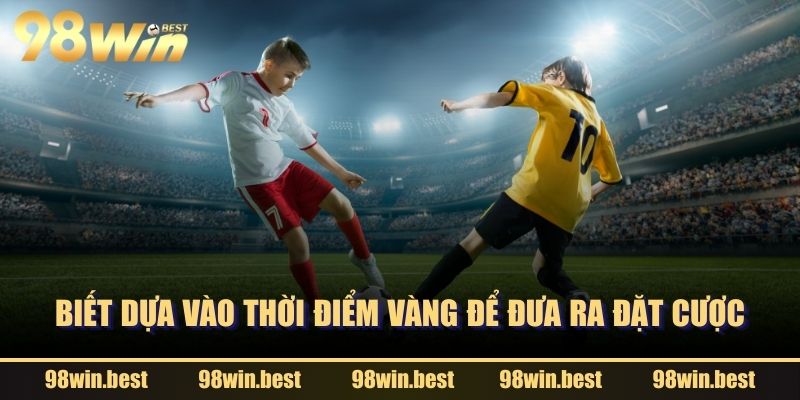 Biết dựa vào thời điểm vàng để đưa ra đặt cược