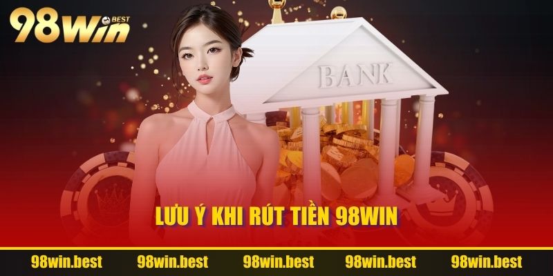 Lưu ý khi rút tiền 98WIN