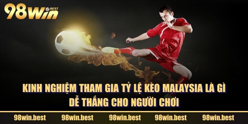 Kinh nghiệm tham gia tỷ lệ kèo Malaysia là gì dễ thắng cho người chơi