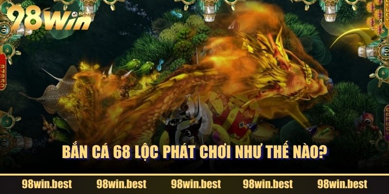 Bắn Cá 68 Lộc Phát chơi như thế nào?