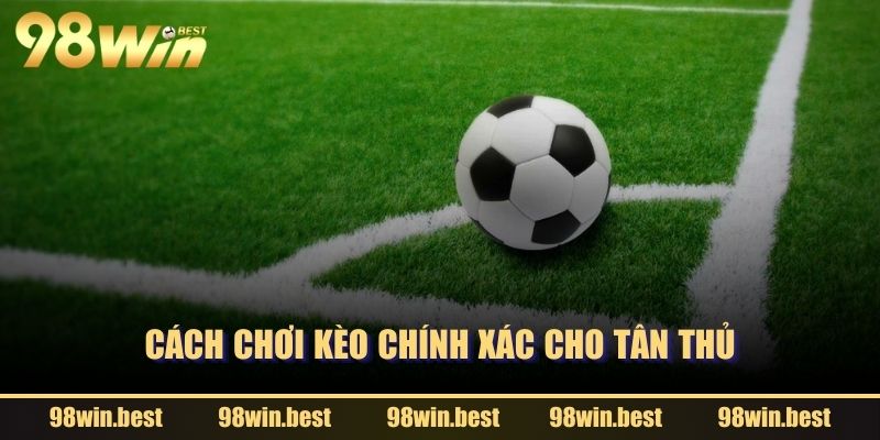 Cách chơi kèo chính xác cho tân thủ